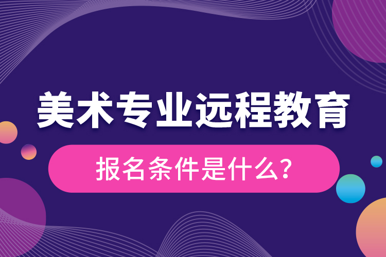 美術(shù)專業(yè)遠程教育報名條件是什么？