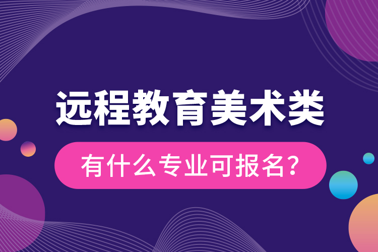 遠(yuǎn)程教育美術(shù)類有什么專業(yè)可報(bào)名？