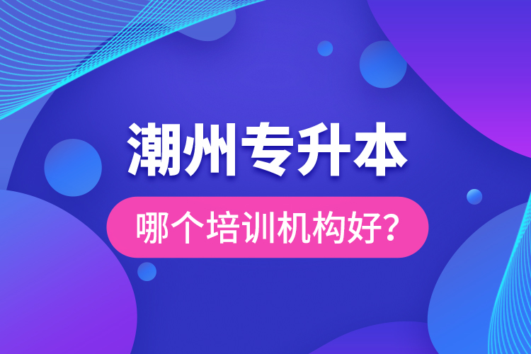 潮州專升本哪個(gè)培訓(xùn)機(jī)構(gòu)好？