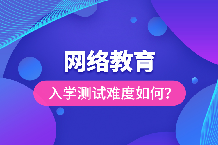 網(wǎng)絡(luò)教育入學(xué)測(cè)試難度如何？