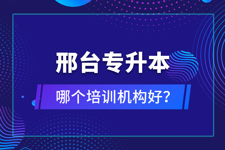 邢臺專升本哪個培訓(xùn)機構(gòu)好？