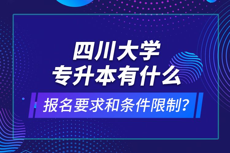 四川大學(xué)專升本有什么報(bào)名要求和條件限制？