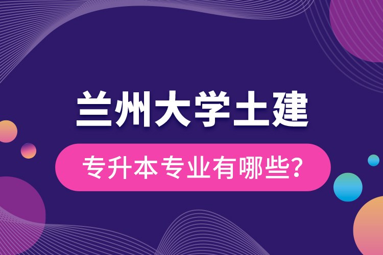 蘭州大學(xué)土建專升本專業(yè)有哪些？