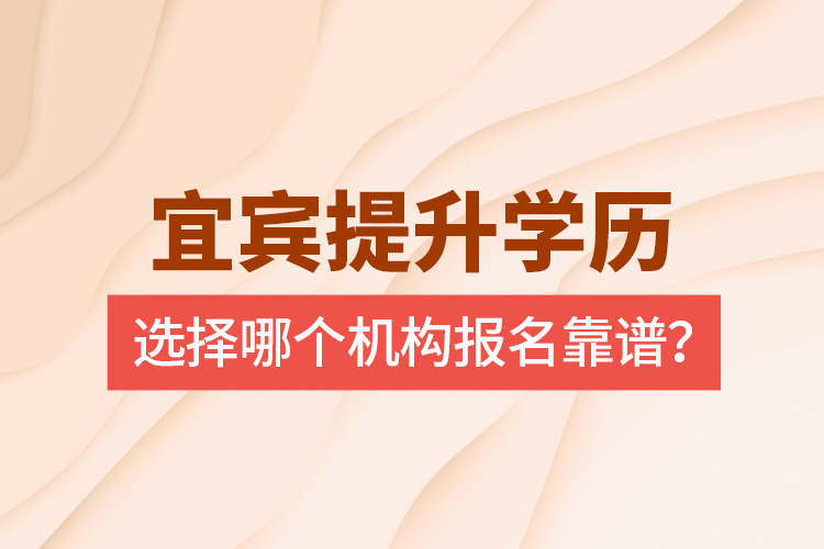 宜賓提升學歷選擇哪個機構報名靠譜？