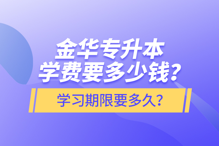 金華專升本學(xué)費(fèi)要多少錢？學(xué)習(xí)期限要多久？