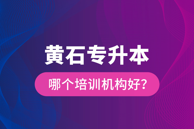 黃石專升本哪個培訓(xùn)機(jī)構(gòu)好？