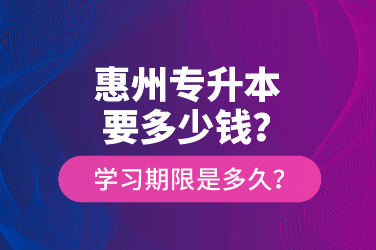 惠州專升本要多少錢？學習期限是多久？
