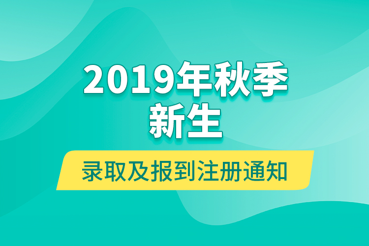2019年秋季新生錄取及報(bào)到注冊通知