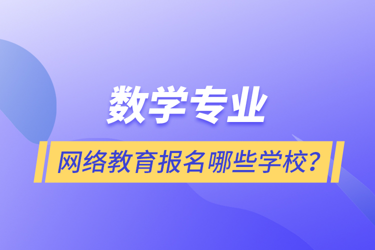 數(shù)學(xué)專業(yè)網(wǎng)絡(luò)教育報(bào)名哪些學(xué)校？