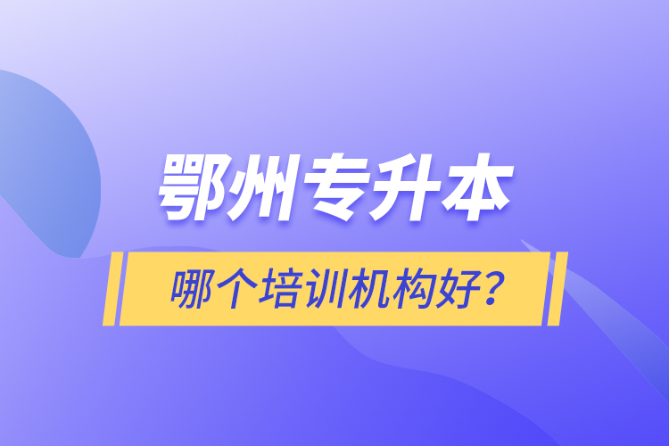 鄂州專升本哪個培訓機構好？
