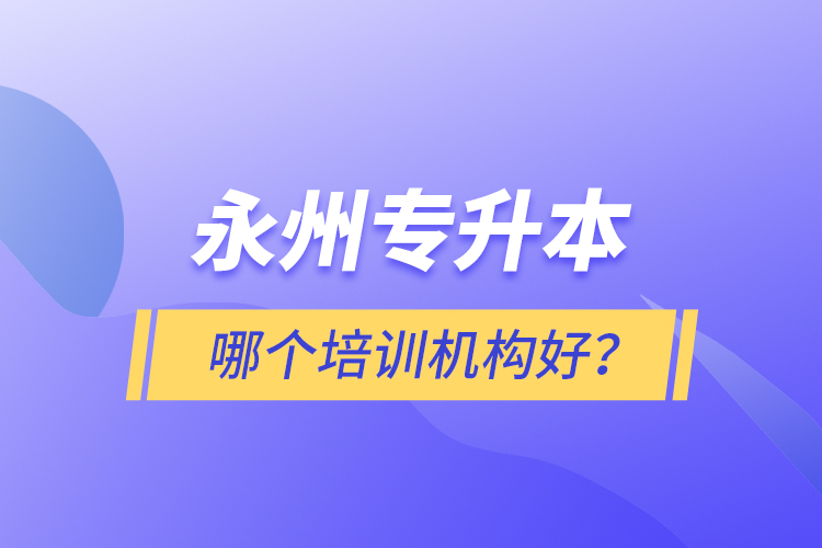 永州專升本哪個(gè)培訓(xùn)機(jī)構(gòu)好？