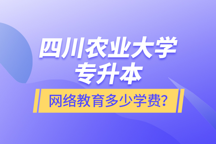 四川農(nóng)業(yè)大學(xué)專升本網(wǎng)絡(luò)教育多少學(xué)費？