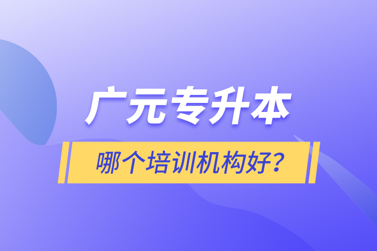 廣元專升本哪個(gè)培訓(xùn)機(jī)構(gòu)好？