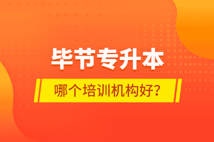 畢節(jié)專升本哪個培訓機構好？