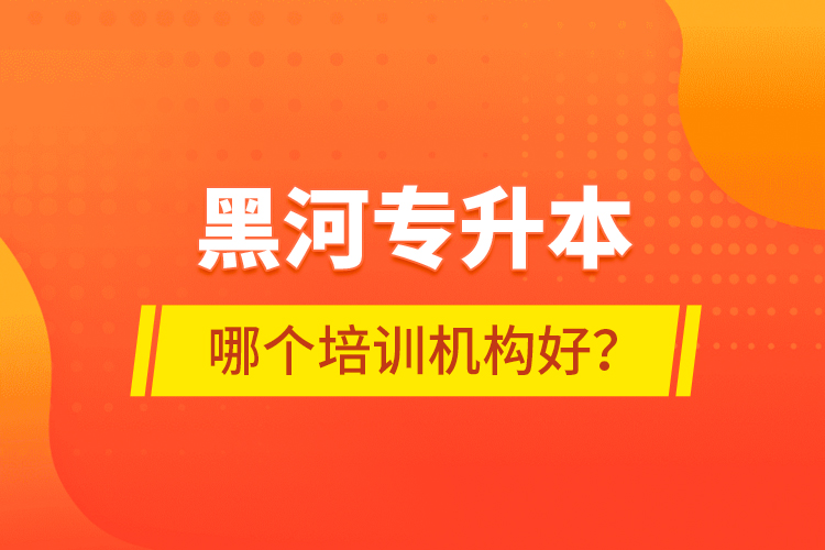 黑河專(zhuān)升本哪個(gè)培訓(xùn)機(jī)構(gòu)好？
