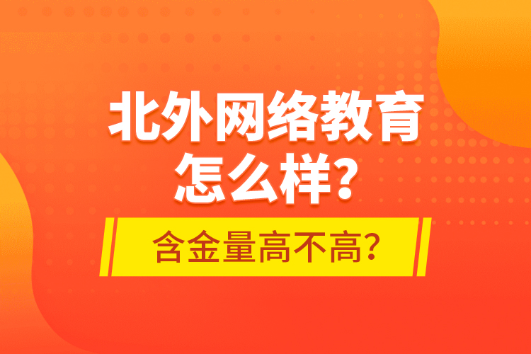 北外網(wǎng)絡(luò)教育怎么樣？含金量高不高？