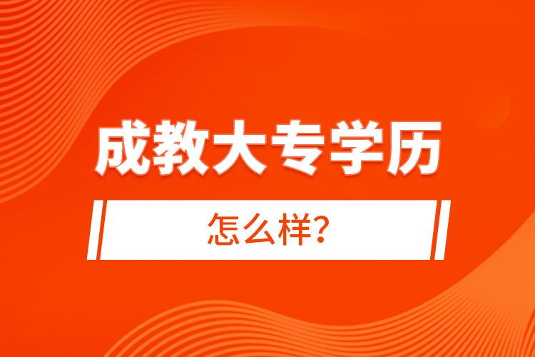 成教大專學(xué)歷怎么樣？