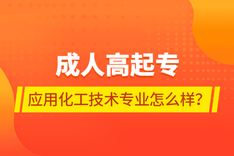 成人高起專應(yīng)用化工技術(shù)專業(yè)怎么樣？