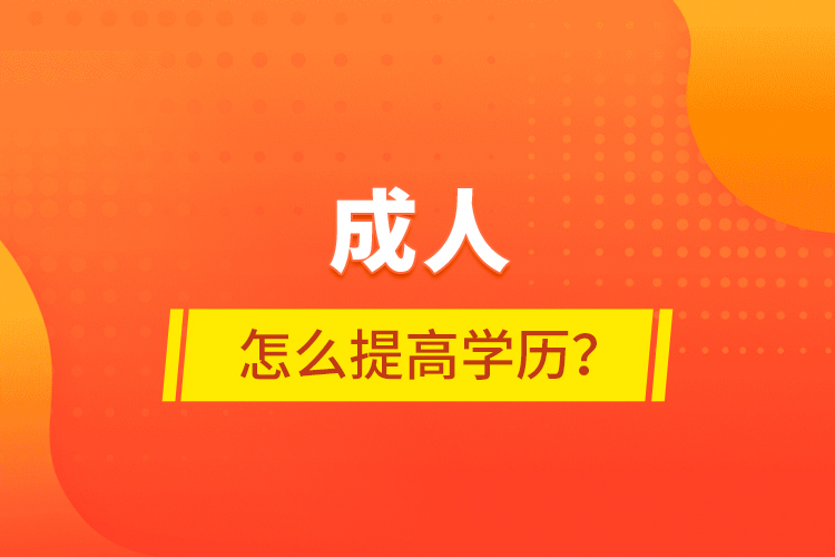 成人怎么提高學(xué)歷？