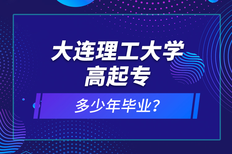 大連理工大學(xué)高起專多少年畢業(yè)？