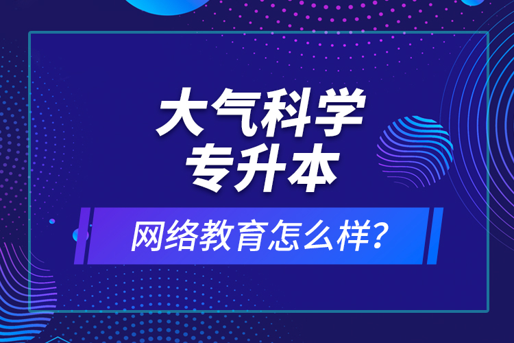 大氣科學(xué)專(zhuān)升本網(wǎng)絡(luò)教育怎么樣？
