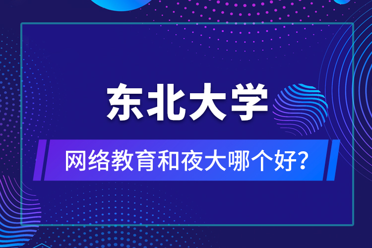 東北大學(xué)網(wǎng)絡(luò)教育和夜大哪個(gè)好？