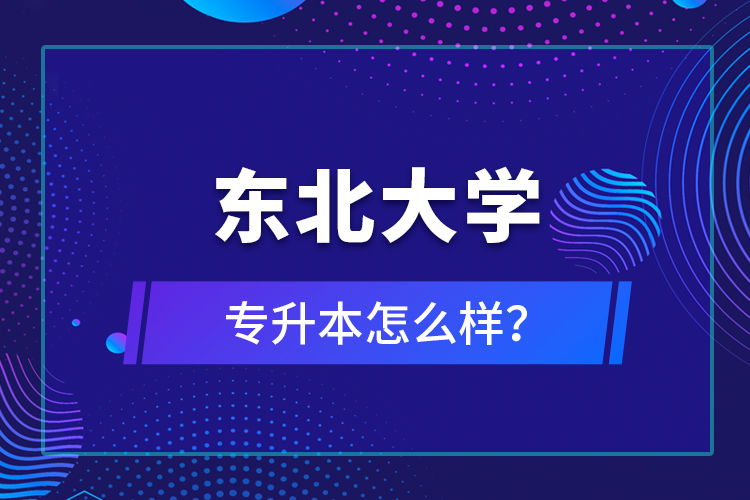 東北大學(xué)專升本怎么樣？