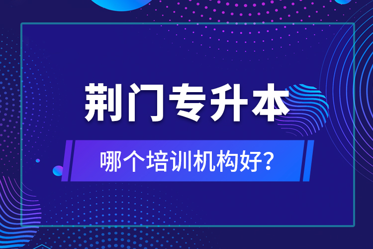 荊門專升本哪個(gè)培訓(xùn)機(jī)構(gòu)好？
