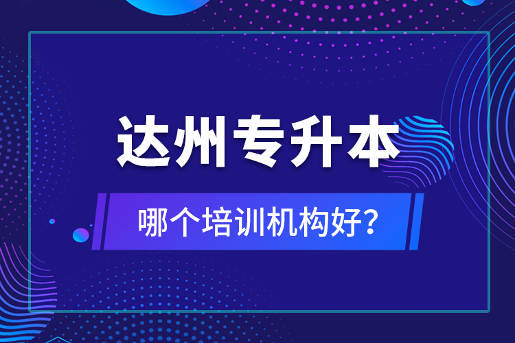 達(dá)州專(zhuān)升本哪個(gè)培訓(xùn)機(jī)構(gòu)好？