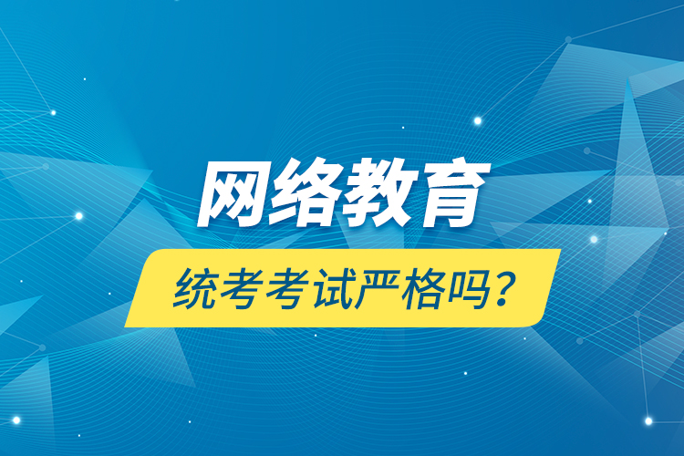 網(wǎng)絡教育統(tǒng)考考試嚴格嗎？