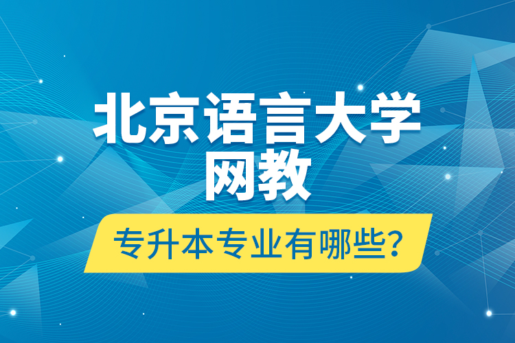 北京語言大學(xué)網(wǎng)教專升本專業(yè)有哪些？