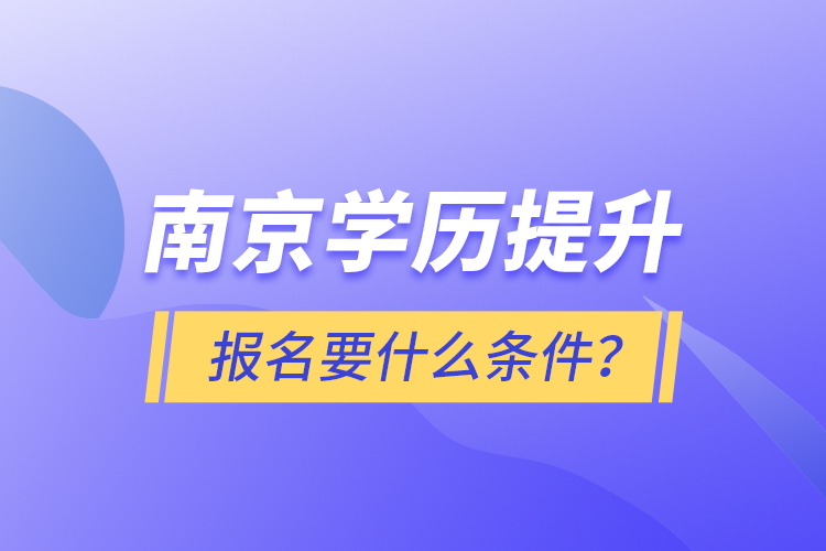 南京學(xué)歷提升報名要什么條件？