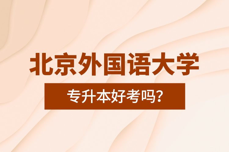 北京外國語大學(xué)專升本好考嗎？