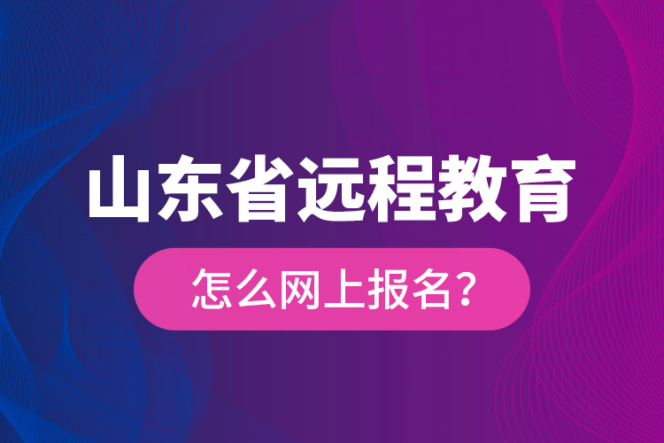 山東省遠程教育怎么網(wǎng)上報名？