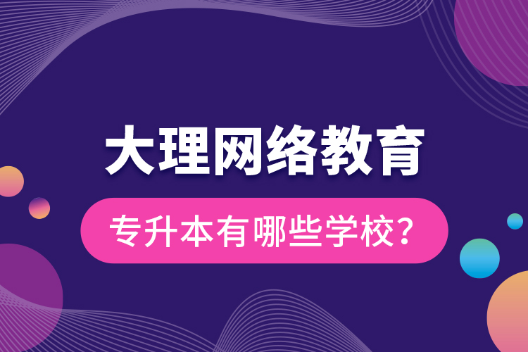 大理網(wǎng)絡教育專升本有哪些學校？