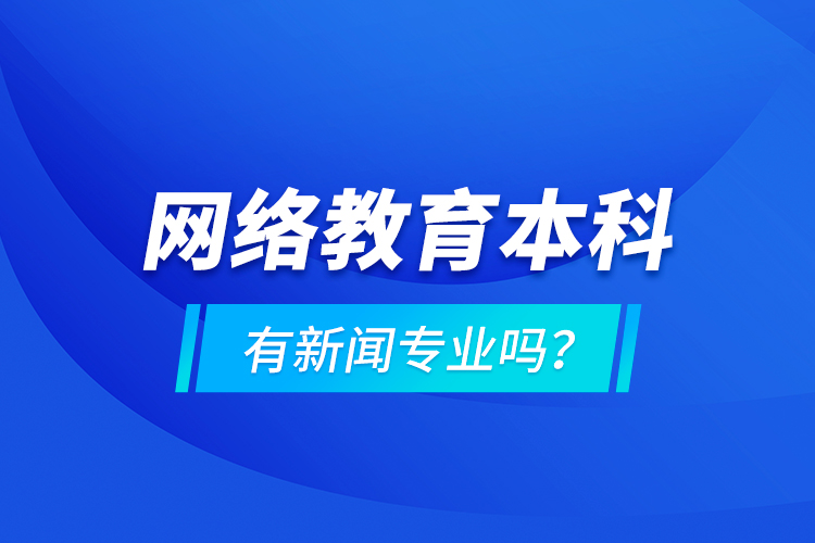 網(wǎng)絡(luò)教育本科有新聞專業(yè)嗎 ？
