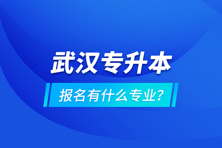 武漢專升本報名有什么專業(yè)？