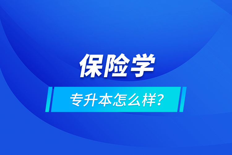 保險(xiǎn)學(xué)專升本怎么樣？
