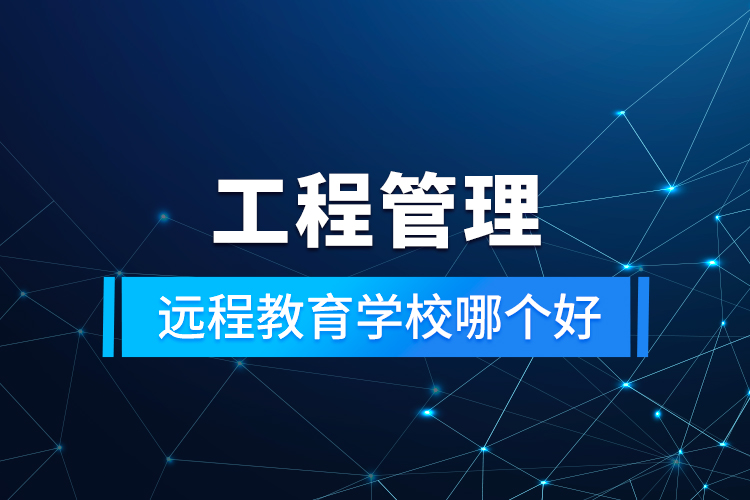 工程管理遠程教育學校哪個好
