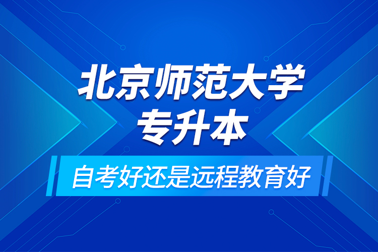 北京師范大學(xué)專升本自考好還是遠程教育好