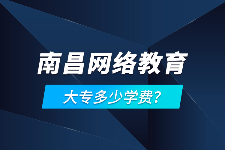 南昌網(wǎng)絡(luò)教育大專多少學(xué)費(fèi)？