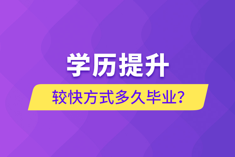 學(xué)歷提升較快方式多久畢業(yè)？