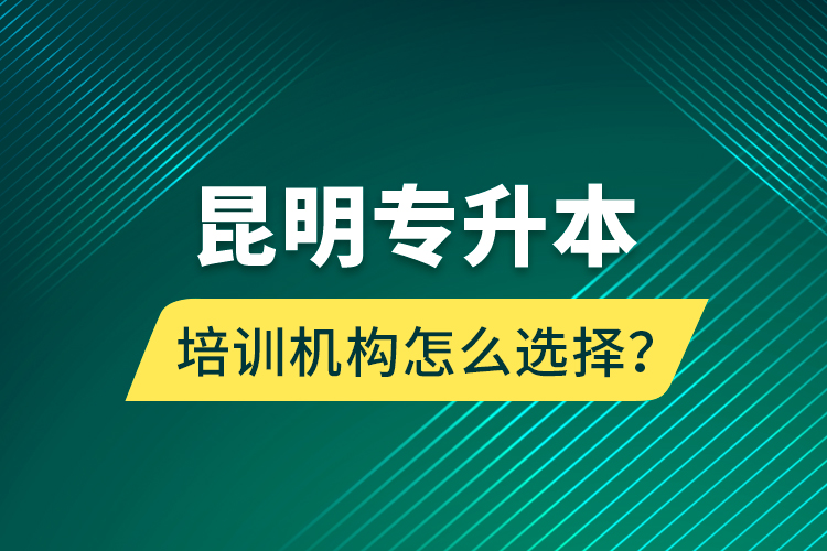 昆明專升本培訓(xùn)機(jī)構(gòu)怎么選擇？