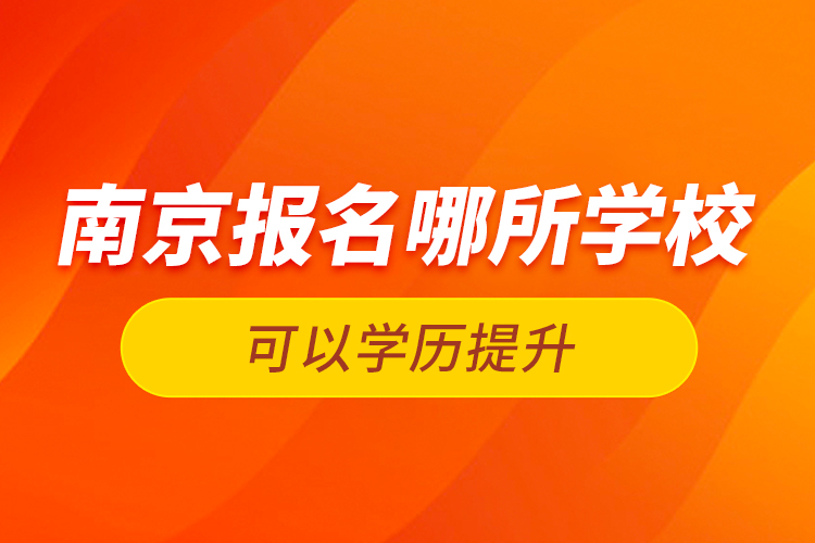 南京報名哪所學(xué)?？梢詫W(xué)歷提升