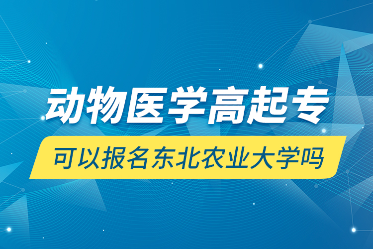 動物醫(yī)學(xué)高起?？梢詧竺麞|北農(nóng)業(yè)大學(xué)嗎
