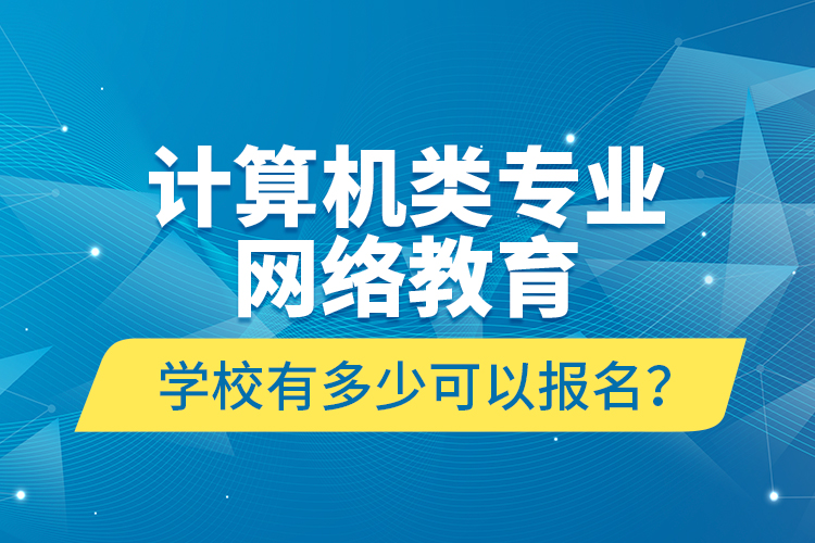 計算機類專業(yè)網(wǎng)絡(luò)教育學校有多少可以報名？