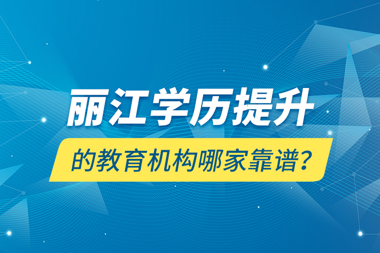 麗江學(xué)歷提升的教育機(jī)構(gòu)哪家靠譜？