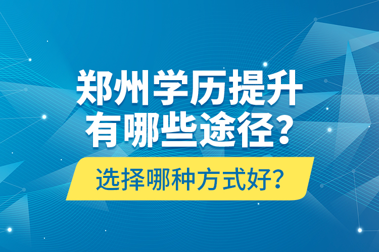 鄭州學(xué)歷提升有哪些途徑？選擇哪種方式好？