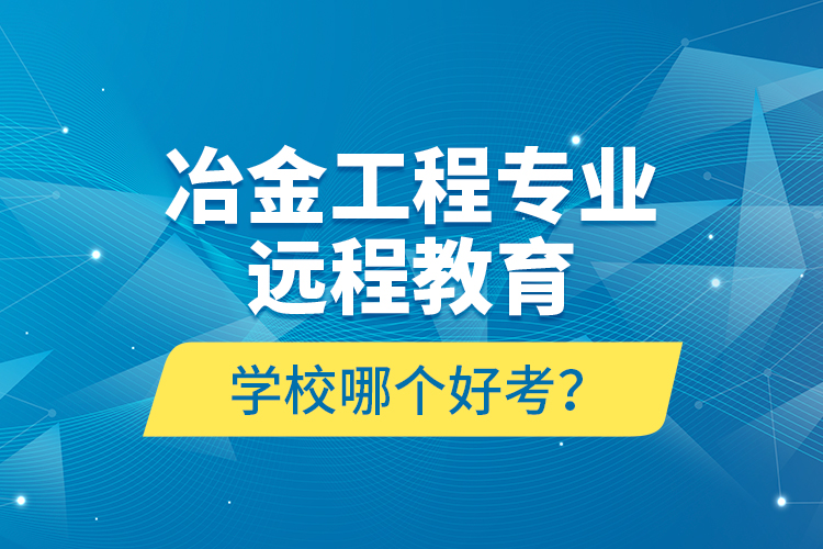 冶金工程專業(yè)遠程教育學校哪個好考？