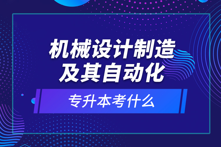 機(jī)械設(shè)計(jì)制造及其自動化專升本考什么